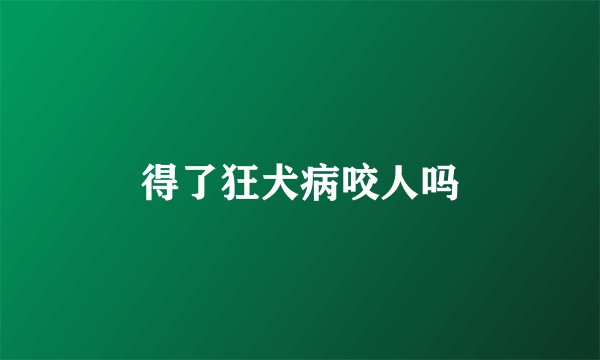 得了狂犬病咬人吗