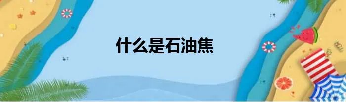 什么是石油焦