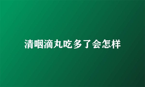 清咽滴丸吃多了会怎样