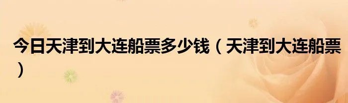 今日天津到大连船票多少钱（天津到大连船票）