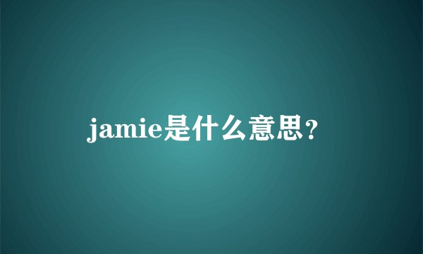 jamie是什么意思？