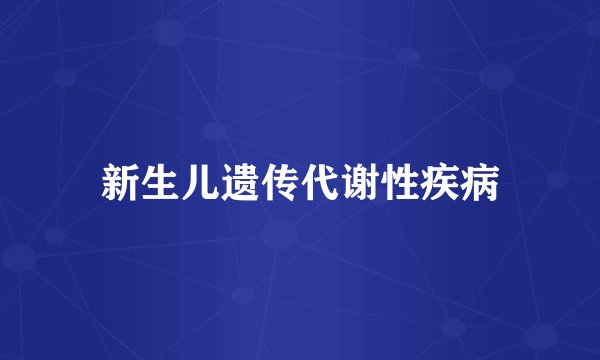 新生儿遗传代谢性疾病
