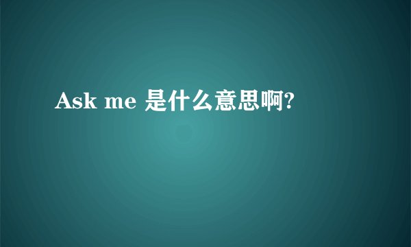 Ask me 是什么意思啊?
