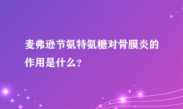 麦弗逊节氨特氨糖对骨膜炎的作用是什么？