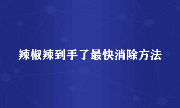 辣椒辣到手了最快消除方法