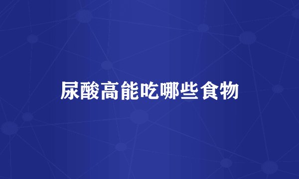 尿酸高能吃哪些食物