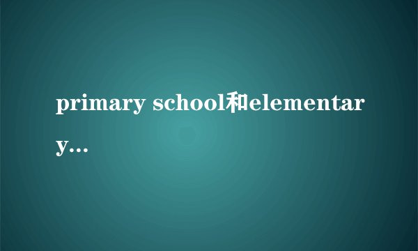 primary school和elementary school有什么区别？