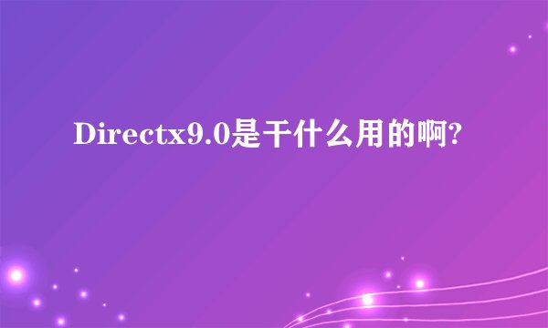 Directx9.0是干什么用的啊?