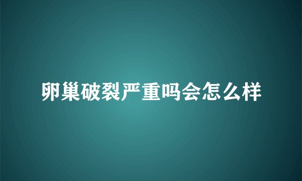 卵巢破裂严重吗会怎么样