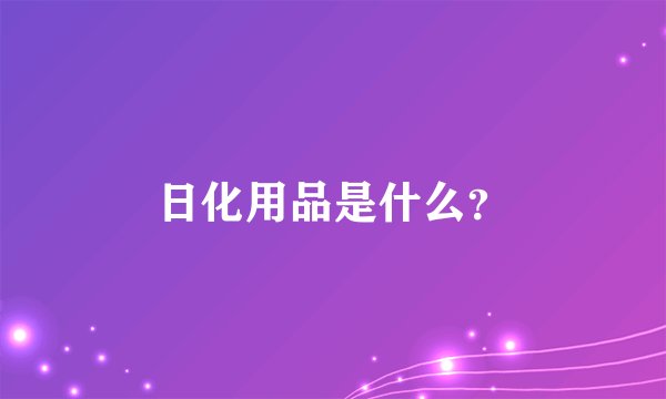 日化用品是什么？