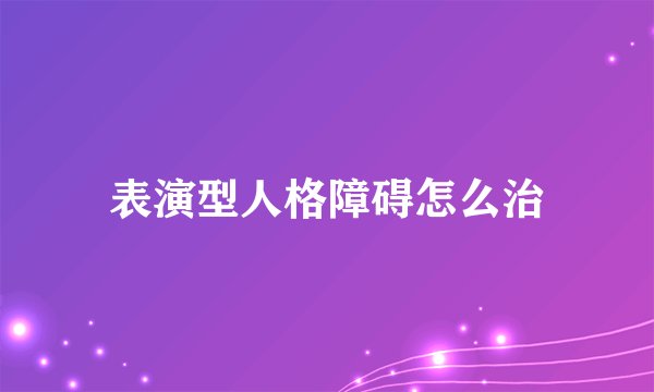 表演型人格障碍怎么治