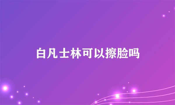 白凡士林可以擦脸吗