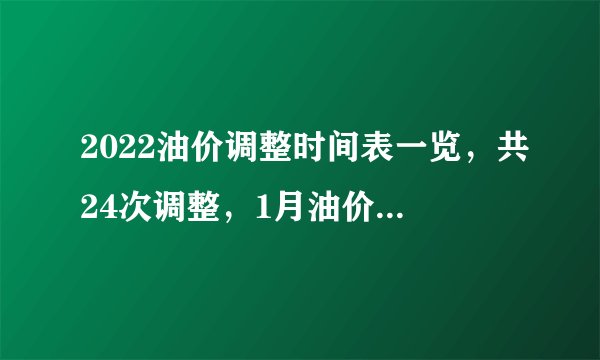 2022油价调整时间表一览，共24次调整，1月油价调整2次