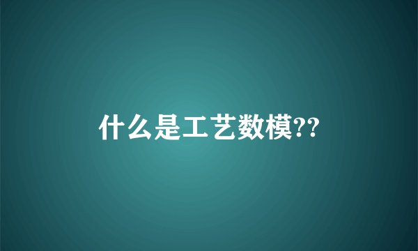 什么是工艺数模??