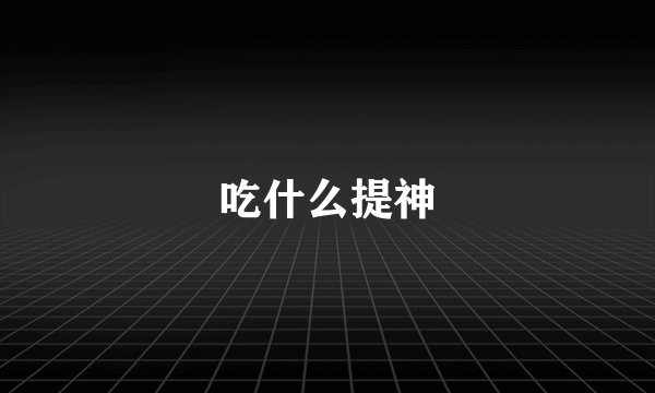 吃什么提神