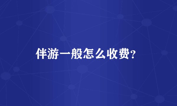 伴游一般怎么收费？
