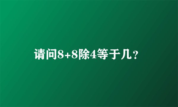 请问8+8除4等于几？