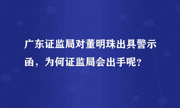 广东证监局对董明珠出具警示函，为何证监局会出手呢？