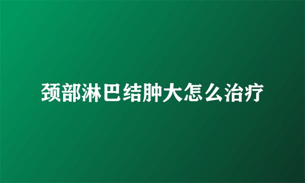 颈部淋巴结肿大怎么治疗