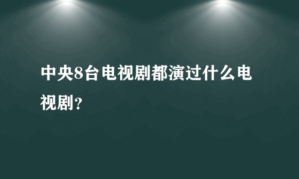 中央8台电视剧都演过什么电视剧?