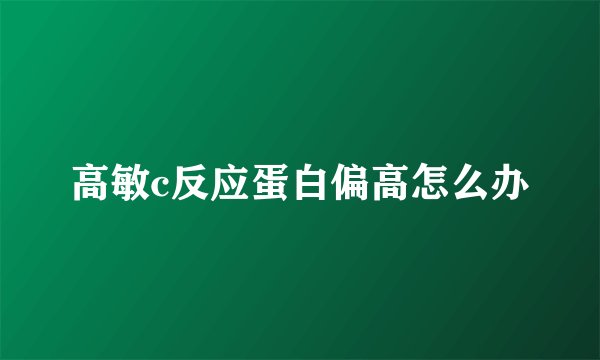 高敏c反应蛋白偏高怎么办
