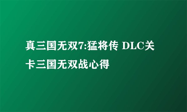 真三国无双7:猛将传 DLC关卡三国无双战心得