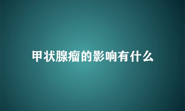 甲状腺瘤的影响有什么