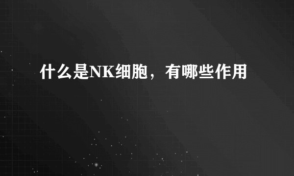 什么是NK细胞，有哪些作用