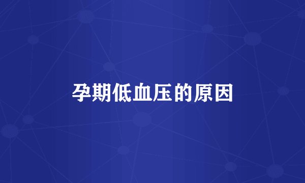 孕期低血压的原因