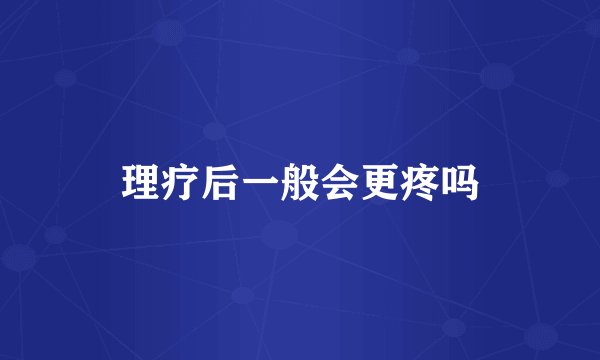 理疗后一般会更疼吗