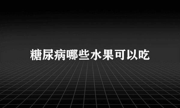 糖尿病哪些水果可以吃