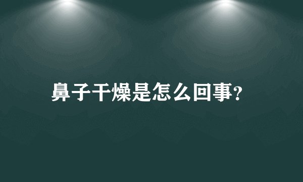 鼻子干燥是怎么回事？