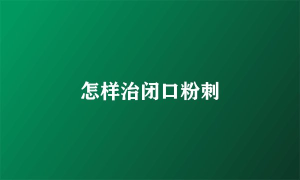 怎样治闭口粉刺