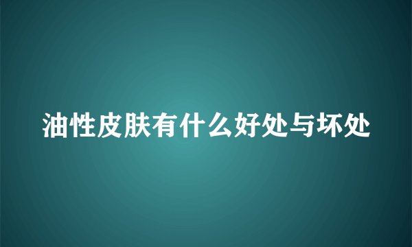 油性皮肤有什么好处与坏处