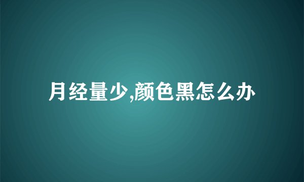 月经量少,颜色黑怎么办