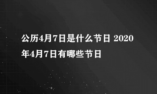 公历4月7日是什么节日 2020年4月7日有哪些节日