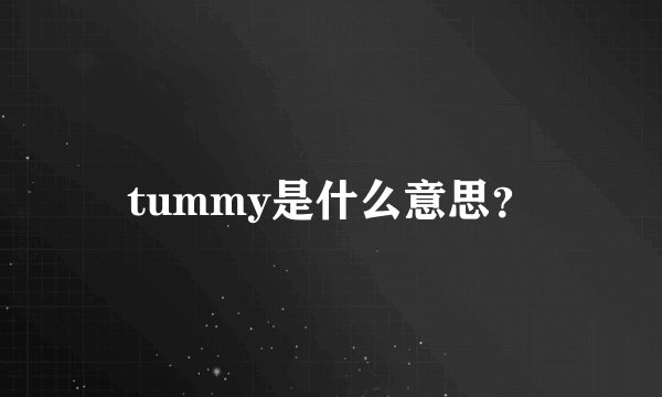 tummy是什么意思？