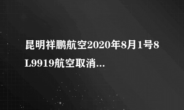 昆明祥鹏航空2020年8月1号8L9919航空取消了能免费换一期机票吗要怎么弄？