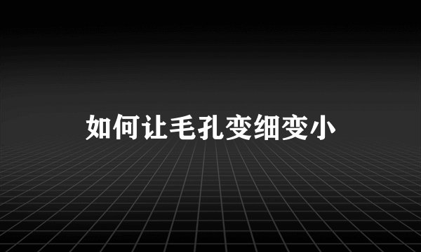 如何让毛孔变细变小