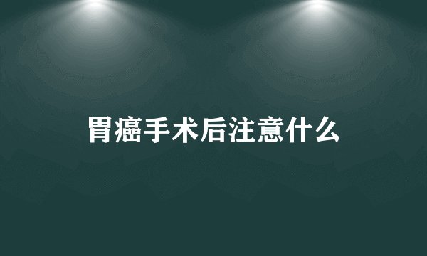 胃癌手术后注意什么