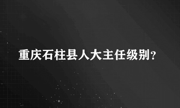 重庆石柱县人大主任级别？