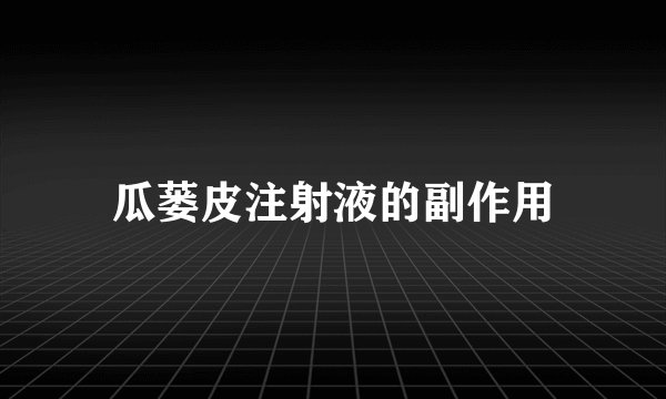 瓜蒌皮注射液的副作用
