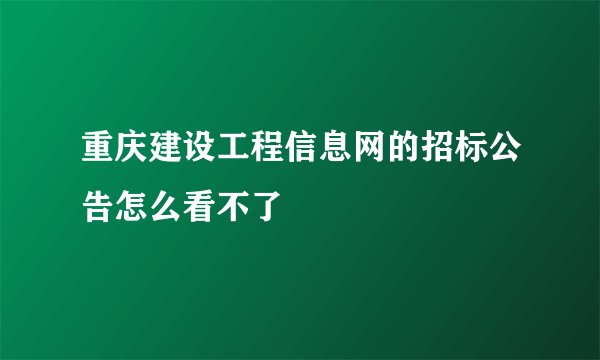 重庆建设工程信息网的招标公告怎么看不了
