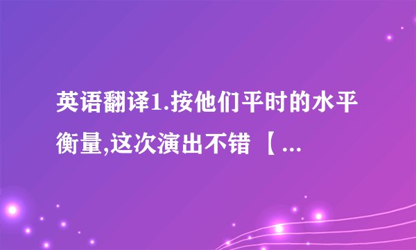 英语翻译1.按他们平时的水平衡量,这次演出不错 【by…】2.从北京飞往美国洛杉矶的航班CA3367已经起飞,机上共有2