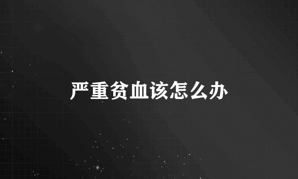 严重贫血该怎么办