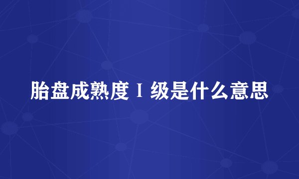 胎盘成熟度Ⅰ级是什么意思
