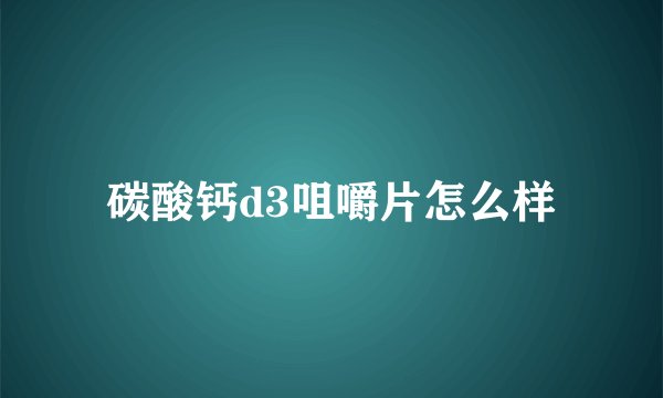 碳酸钙d3咀嚼片怎么样