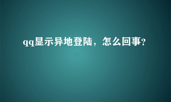 qq显示异地登陆，怎么回事？
