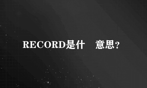 RECORD是什麼意思？
