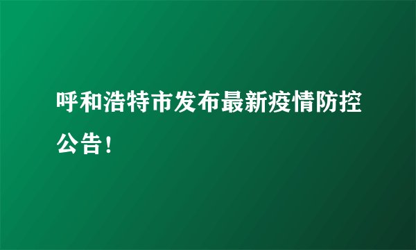呼和浩特市发布最新疫情防控公告!